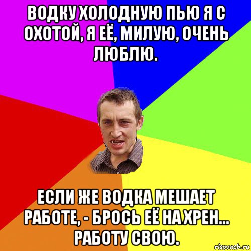 Выпей забей на чертову. Если работа мешает. Если водка мешает работе брось. Если работа мешает пьянке. Если пьянка мешает работе брось.